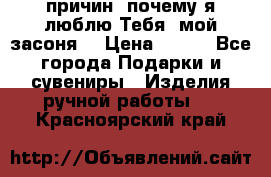 “100 причин, почему я люблю Тебя, мой засоня“ › Цена ­ 700 - Все города Подарки и сувениры » Изделия ручной работы   . Красноярский край